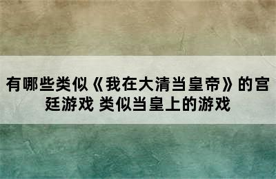 有哪些类似《我在大清当皇帝》的宫廷游戏 类似当皇上的游戏